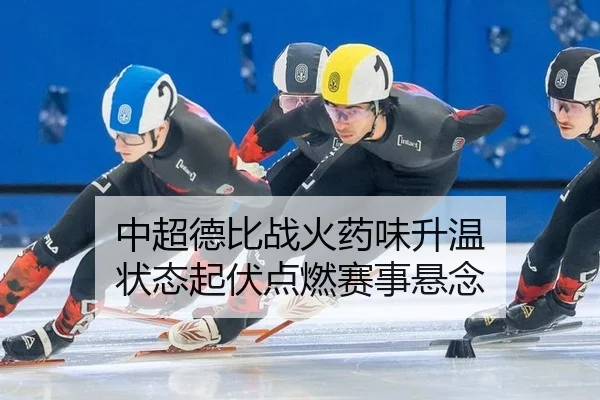 中超德比战火药味升温 状态起伏点燃赛事悬念